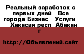 Реальный заработок с первых дней - Все города Бизнес » Услуги   . Хакасия респ.,Абакан г.